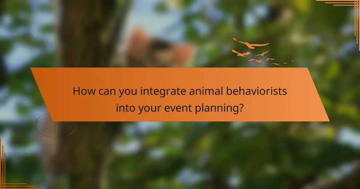 How can you integrate animal behaviorists into your event planning?